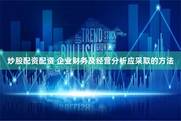 炒股配资配资 企业财务及经营分析应采取的方法