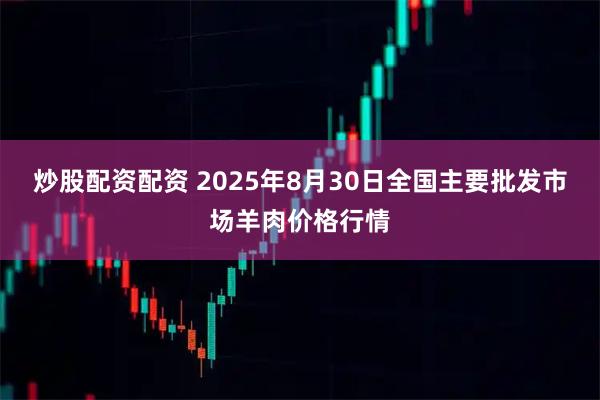 炒股配资配资 2025年8月30日全国主要批发市场羊肉价格行情