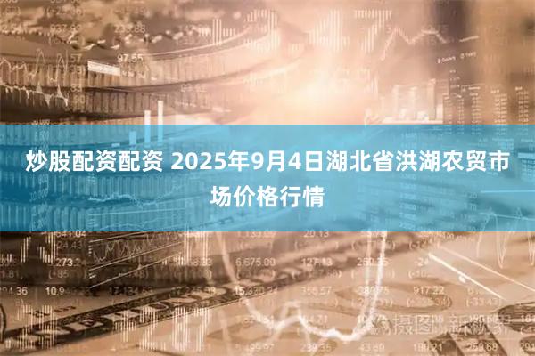 炒股配资配资 2025年9月4日湖北省洪湖农贸市场价格行情