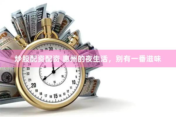 炒股配资配资 惠州的夜生活，别有一番滋味