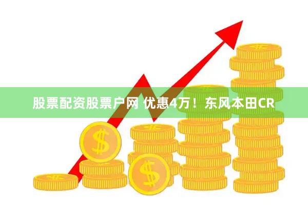 股票配资股票户网 优惠4万！东风本田CR