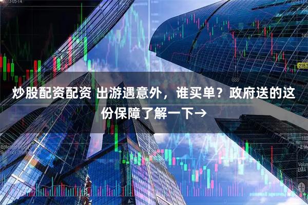 炒股配资配资 出游遇意外，谁买单？政府送的这份保障了解一下→