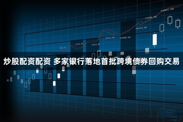 炒股配资配资 多家银行落地首批跨境债券回购交易