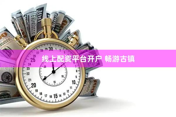 线上配资平台开户 畅游古镇