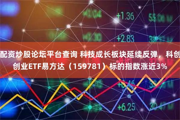 配资炒股论坛平台查询 科技成长板块延续反弹，科创创业ETF易方达（159781）标的指数涨近3%