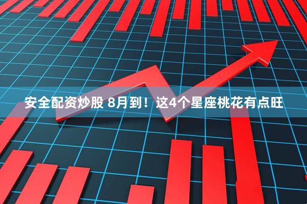 安全配资炒股 8月到！这4个星座桃花有点旺